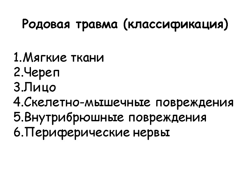 Родовая травма (классификация) Мягкие ткани Череп Лицо Скелетно-мышечные повреждения Внутрибрюшные повреждения Периферические нервы